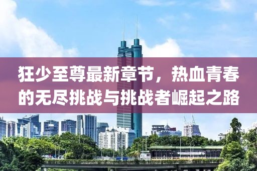 狂少至尊最新章节，热血青春的无尽挑战与挑战者崛起之路