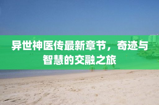 异世神医传最新章节，奇迹与智慧的交融之旅