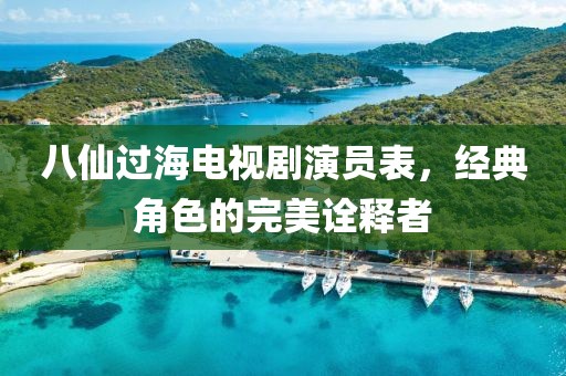八仙过海电视剧演员表，经典角色的完美诠释者