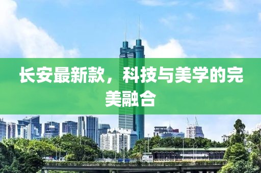 长安最新款，科技与美学的完美融合