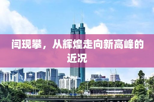 闫现攀，从辉煌走向新高峰的近况