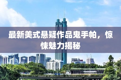 最新美式悬疑作品鬼手帕，惊悚魅力揭秘