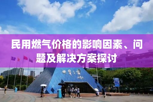 民用燃气价格的影响因素、问题及解决方案探讨