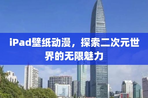 iPad壁纸动漫，探索二次元世界的无限魅力