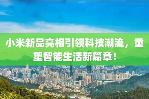 小米新品亮相引领科技潮流，重塑智能生活新篇章！