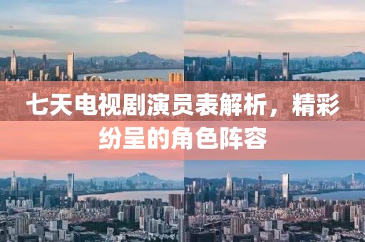 七天电视剧演员表解析，精彩纷呈的角色阵容