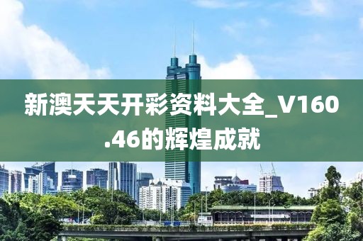 新澳天天开彩资料大全_V160.46的辉煌成就