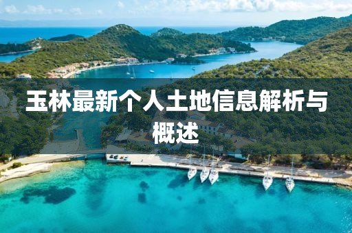 玉林最新个人土地信息解析与概述