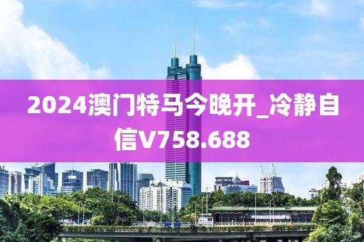 2024澳门特马今晚开_冷静自信V758.688