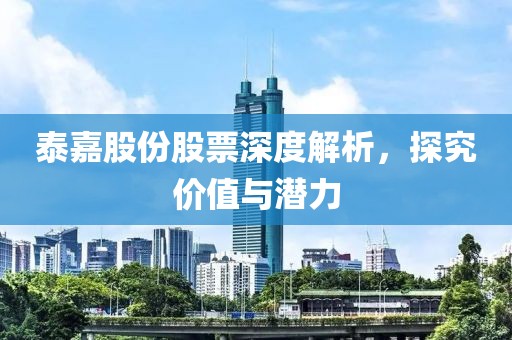 泰嘉股份股票深度解析，探究价值与潜力