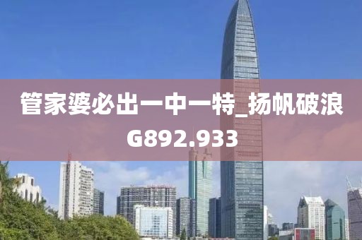 管家婆必出一中一特_扬帆破浪G892.933