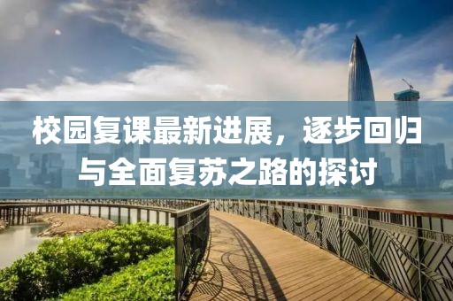 校园复课最新进展，逐步回归与全面复苏之路的探讨