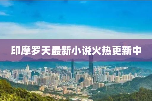 印摩罗天最新小说火热更新中