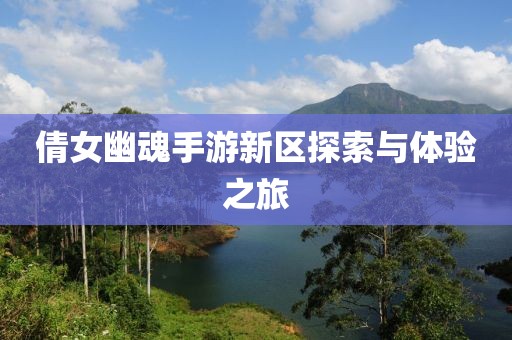 倩女幽魂手游新区探索与体验之旅