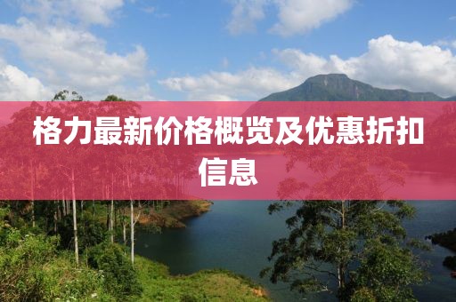 格力最新价格概览及优惠折扣信息