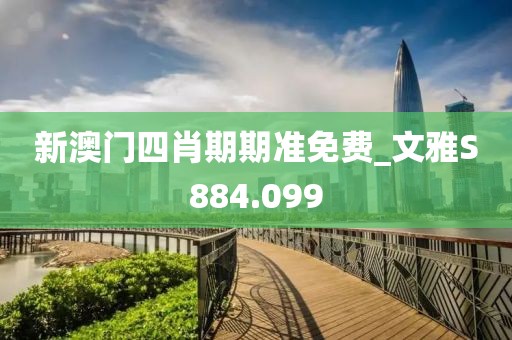 新澳门四肖期期准免费_文雅S884.099