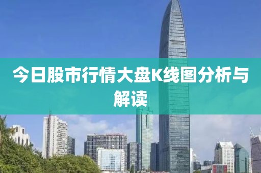 今日股市行情大盘K线图分析与解读