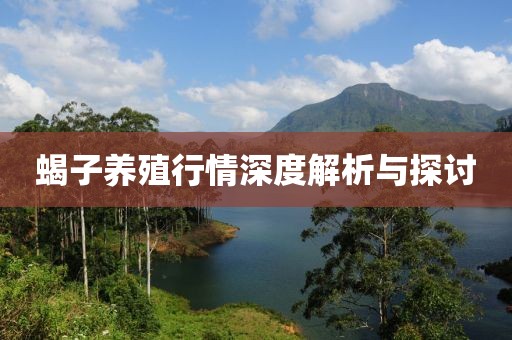 蝎子养殖行情深度解析与探讨