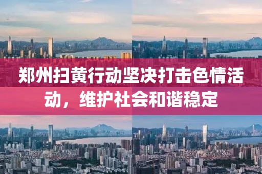 郑州扫黄行动坚决打击色情活动，维护社会和谐稳定