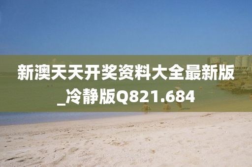 新澳天天开奖资料大全最新版_冷静版Q821.684