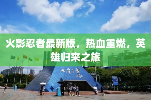 火影忍者最新版，热血重燃，英雄归来之旅