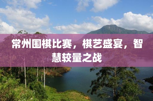 常州围棋比赛，棋艺盛宴，智慧较量之战