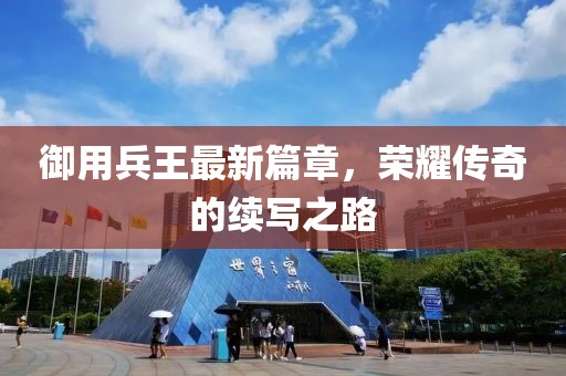 御用兵王最新篇章，荣耀传奇的续写之路