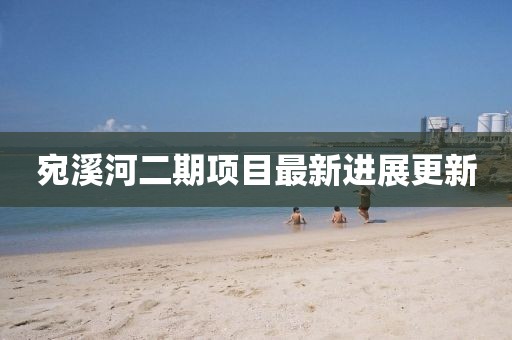 宛溪河二期项目最新进展更新