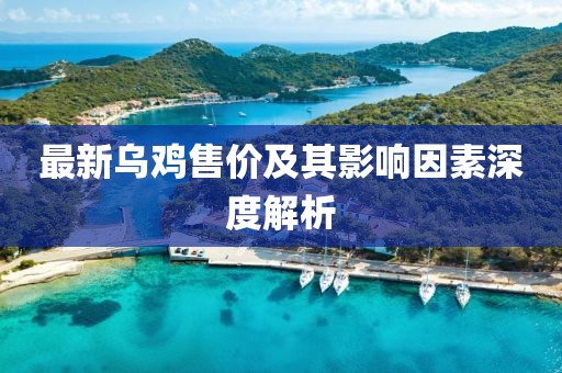 最新乌鸡售价及其影响因素深度解析