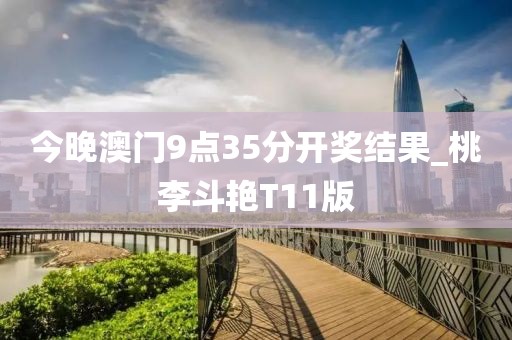 今晚澳门9点35分开奖结果_桃李斗艳T11版