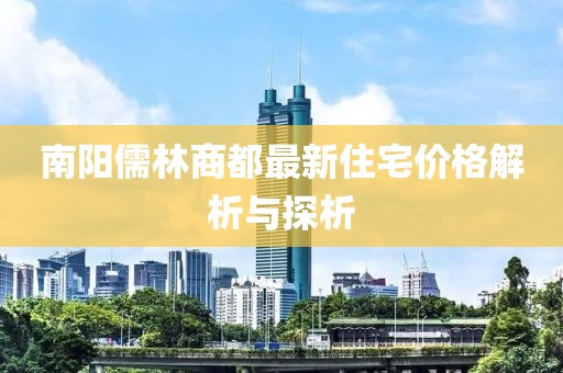 南阳儒林商都最新住宅价格解析与探析