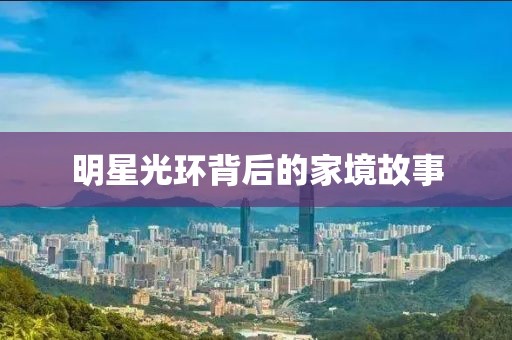 明星光环背后的家境故事