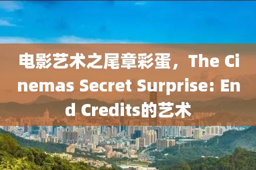 电影艺术之尾章彩蛋，The Cinemas Secret Surprise: End Credits的艺术