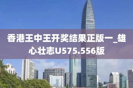 香港王中王开奖结果正版一_雄心壮志U575.556版