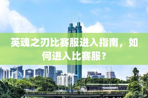 英魂之刃比赛服进入指南，如何进入比赛服？