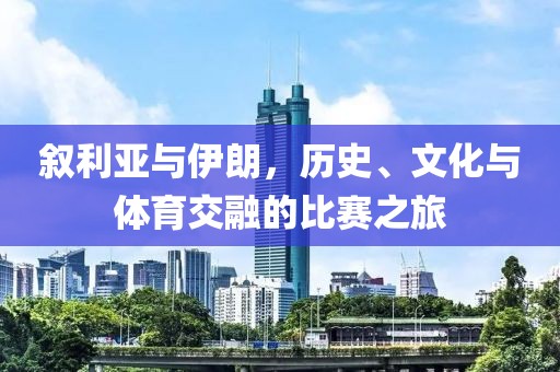 叙利亚与伊朗，历史、文化与体育交融的比赛之旅