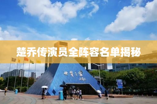 楚乔传演员全阵容名单揭秘