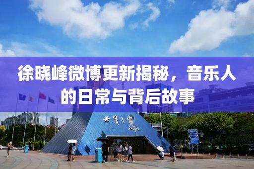徐晓峰微博更新揭秘，音乐人的日常与背后故事