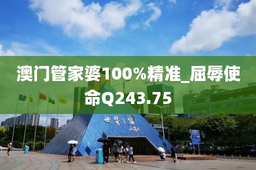 澳门管家婆100%精准_屈辱使命Q243.75