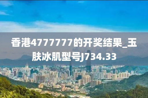 香港4777777的开奖结果_玉肤冰肌型号J734.33