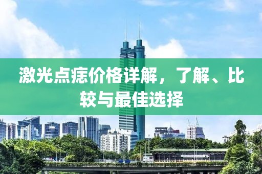 激光点痣价格详解，了解、比较与最佳选择