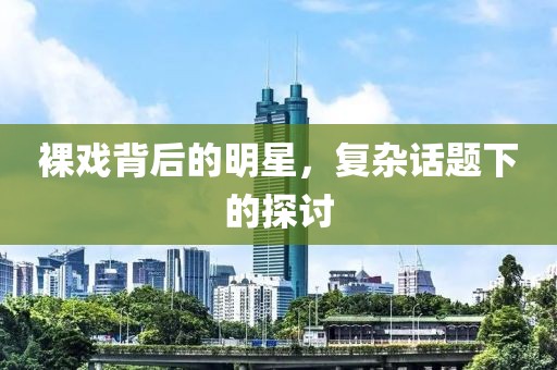 裸戏背后的明星，复杂话题下的探讨
