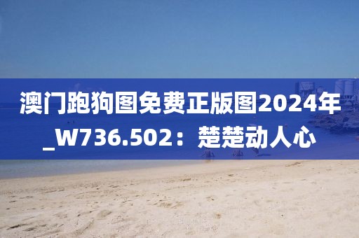 澳门跑狗图免费正版图2024年_W736.502：楚楚动人心