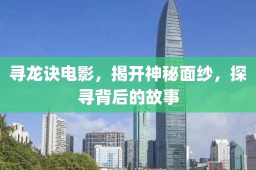 寻龙诀电影，揭开神秘面纱，探寻背后的故事