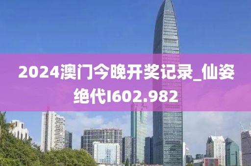 2024澳门今晚开奖记录_仙姿绝代I602.982
