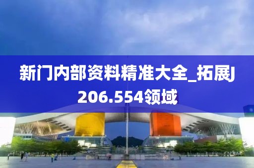 新门内部资料精准大全_拓展J206.554领域