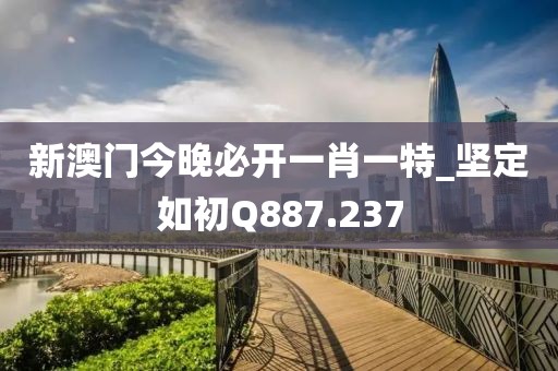 新澳门今晚必开一肖一特_坚定如初Q887.237