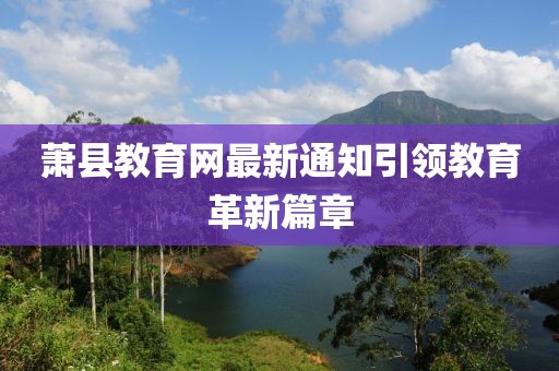 萧县教育网最新通知引领教育革新篇章
