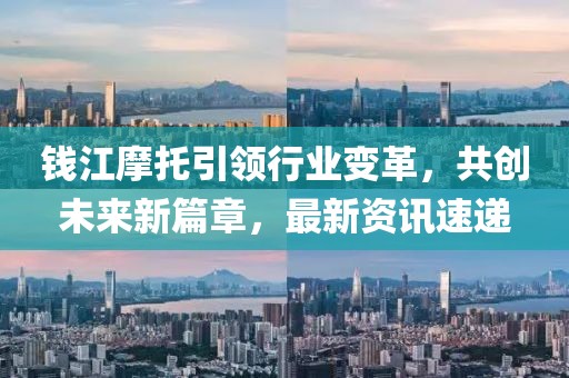 钱江摩托引领行业变革，共创未来新篇章，最新资讯速递