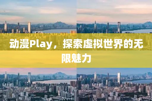 动漫Play，探索虚拟世界的无限魅力